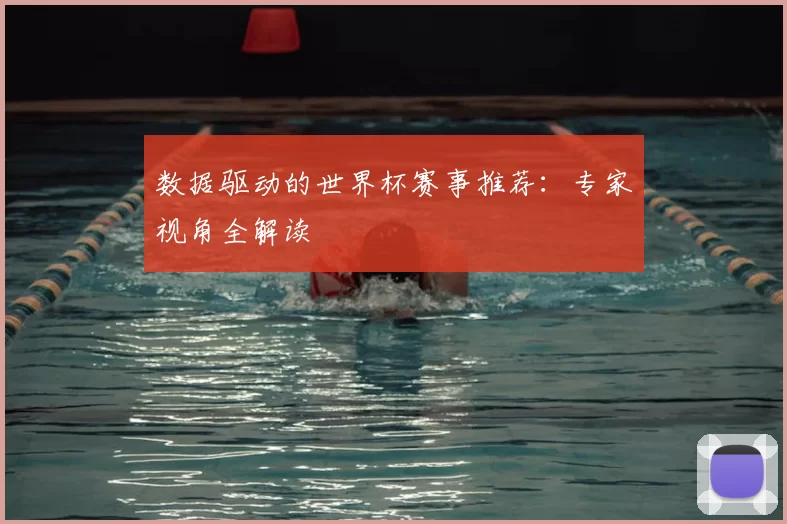 数据驱动的世界杯赛事推荐:专家视角全解读