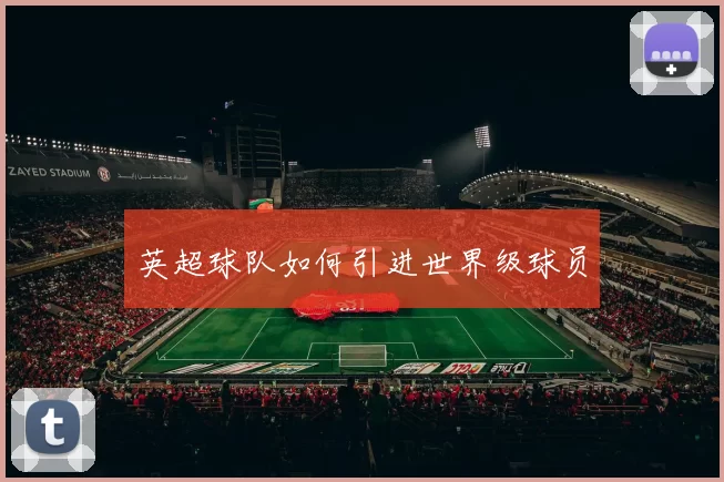 英超球队如何引进世界级球员