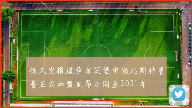 德天空报道萨尔茨堡中场比斯特鲁普正式加盟里昂合同至2031年