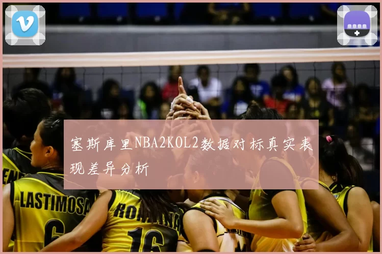 塞斯库里NBA2KOL2数据对标真实表现差异分析