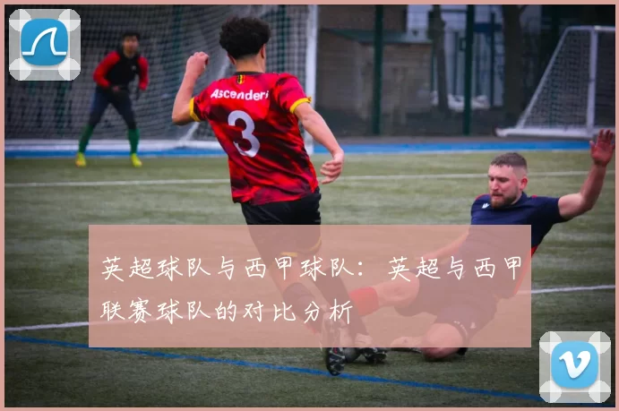 英超球队与西甲球队：英超与西甲联赛球队的对比分析