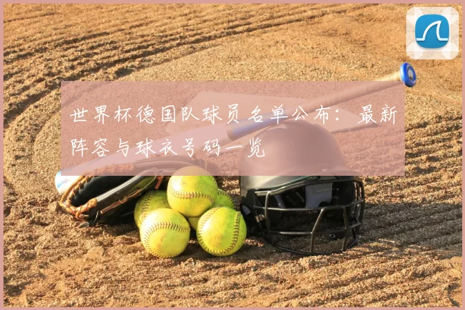 世界杯德国队球员名单公布:最新阵容与球衣号码一览