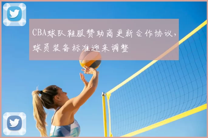 CBA球队鞋服赞助商更新合作协议，球员装备标准迎来调整