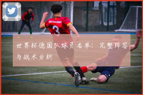 世界杯德国队球员名单：完整阵容与战术分析