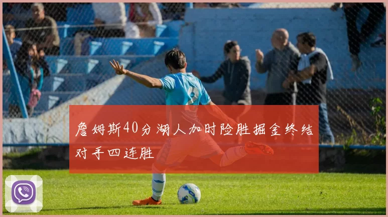 詹姆斯40分湖人加时险胜掘金终结对手四连胜