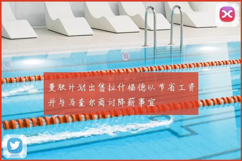曼联计划出售拉什福德以节省工资并与马奎尔商讨降薪事宜