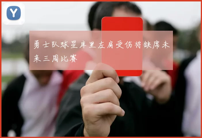 勇士队球星库里左肩受伤将缺席未来三周比赛