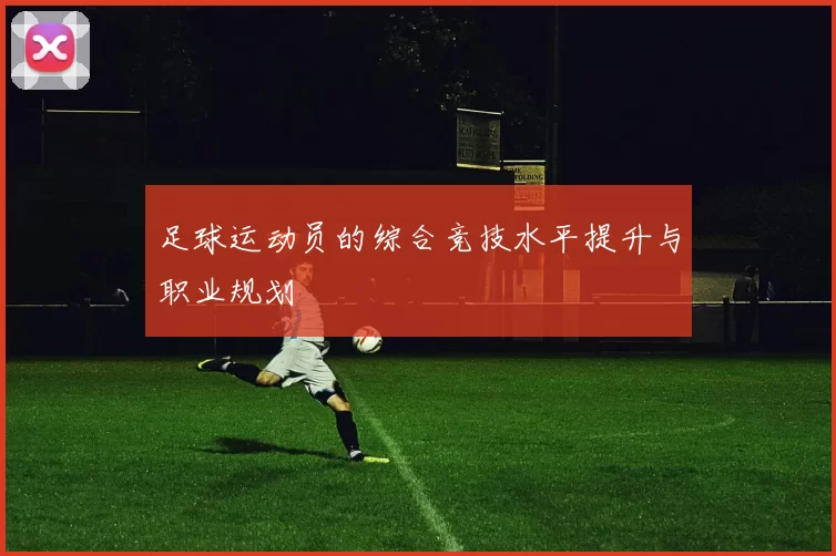 足球运动员的综合竞技水平提升与职业规划