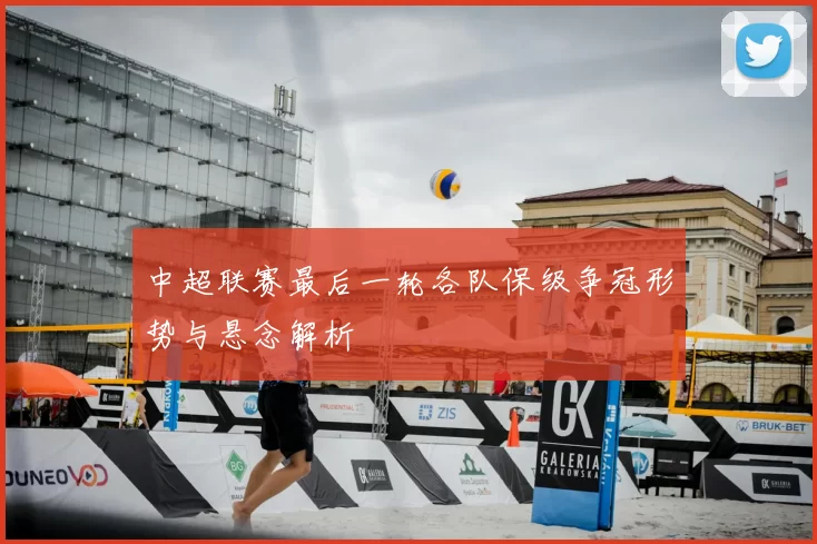 中超联赛最后一轮各队保级争冠形势与悬念解析