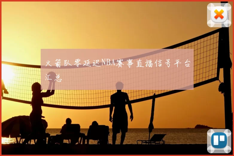 火箭队零延迟NBA赛事直播信号平台汇总