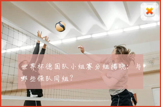 世界杯德国队小组赛分组揭晓：与哪些强队同组？