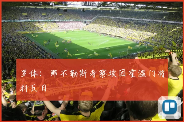 罗体：那不勒斯考察埃因霍温门将科瓦日