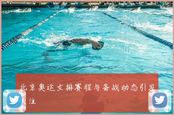 北京奥运女排赛程与备战动态引发关注