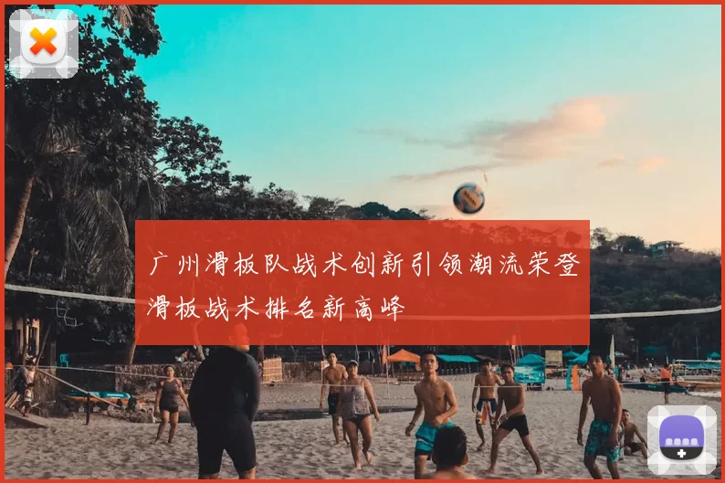 广州滑板队战术创新引领潮流荣登滑板战术排名新高峰