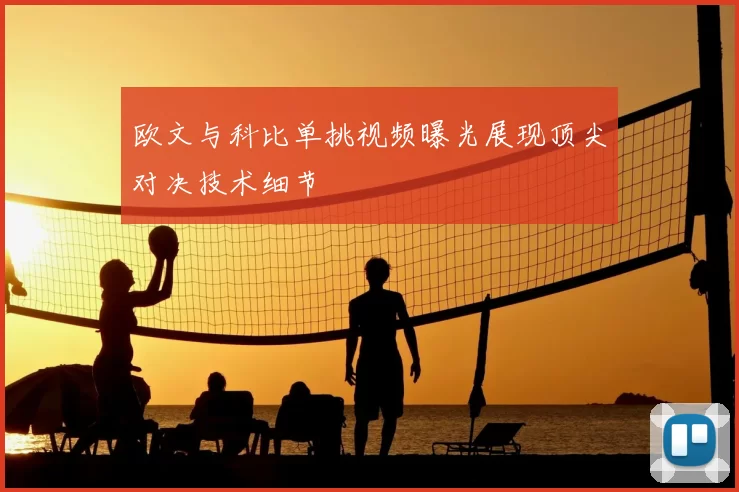 欧文与科比单挑视频曝光展现顶尖对决技术细节
