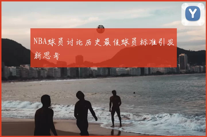 NBA球员讨论历史最佳球员标准引发新思考