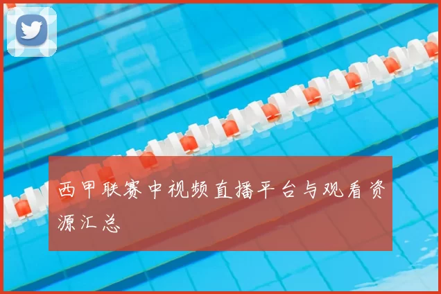 西甲联赛中视频直播平台与观看资源汇总