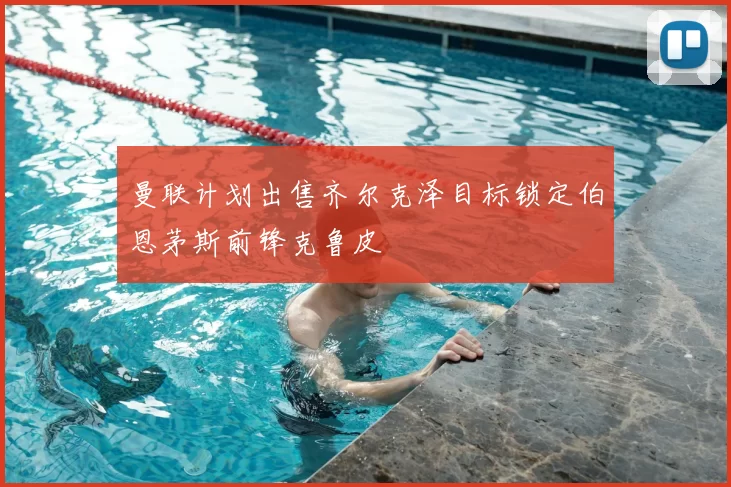 曼联计划出售齐尔克泽目标锁定伯恩茅斯前锋克鲁皮