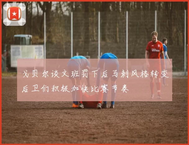 戈贝尔谈文班罚下后马刺风格转变后卫们积极加快比赛节奏