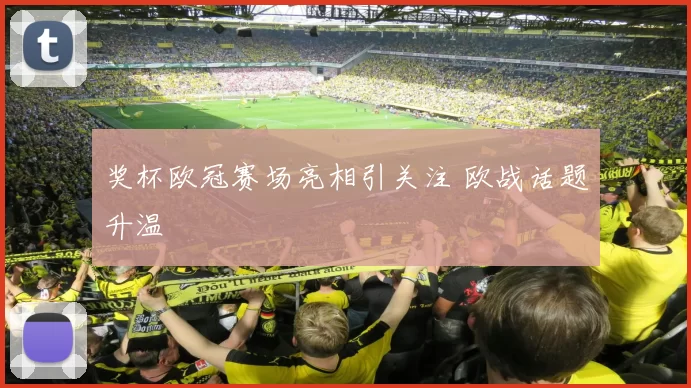奖杯欧冠赛场亮相引关注 欧战话题升温
