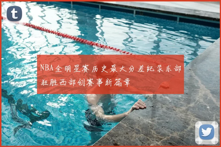 NBA全明星赛历史最大分差纪录东部狂胜西部创赛事新篇章