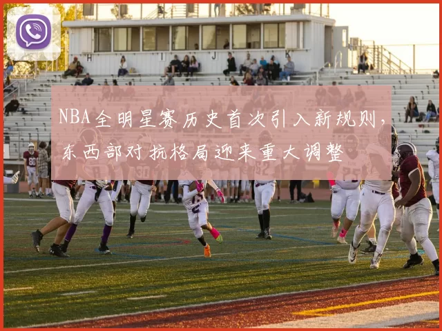 NBA全明星赛历史首次引入新规则，东西部对抗格局迎来重大调整