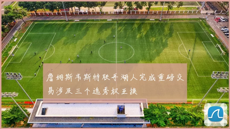 詹姆斯韦斯特联手湖人完成重磅交易涉及三个选秀权互换
