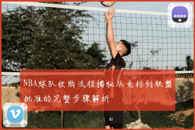NBA球队收购流程揭秘从竞标到联盟批准的完整步骤解析