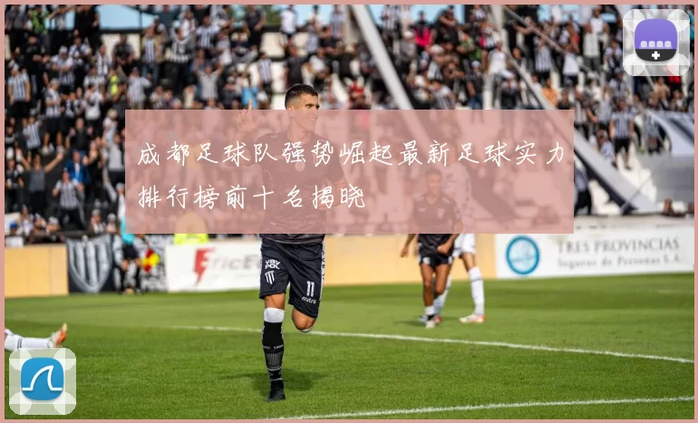 成都足球队强势崛起最新足球实力排行榜前十名揭晓