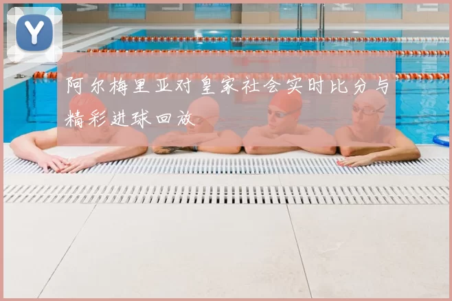 阿尔梅里亚对皇家社会实时比分与精彩进球回放