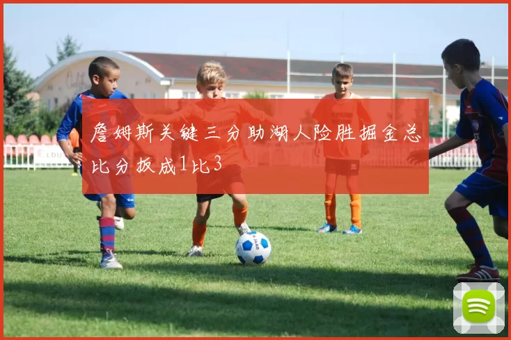 詹姆斯关键三分助湖人险胜掘金总比分扳成1比3