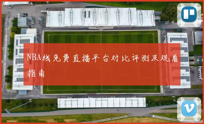 NBA线免费直播平台对比评测及观看指南