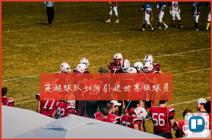 英超球队如何引进世界级球员