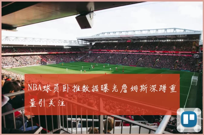 NBA球员卧推数据曝光詹姆斯深蹲重量引关注