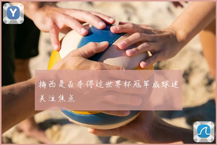 梅西是否夺得过世界杯冠军成球迷关注焦点