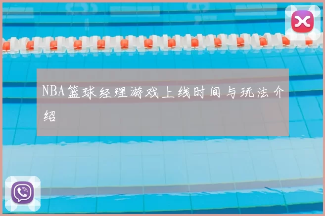 NBA篮球经理游戏上线时间与玩法介绍