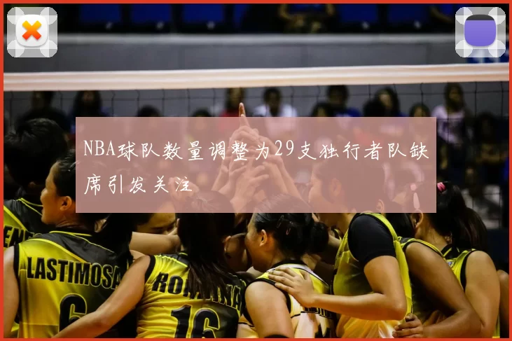 NBA球队数量调整为29支独行者队缺席引发关注