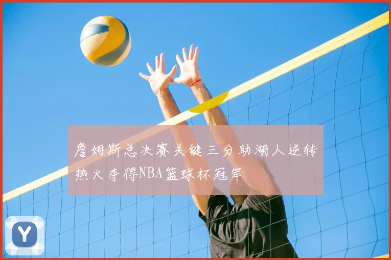 詹姆斯总决赛关键三分助湖人逆转热火夺得NBA篮球杯冠军