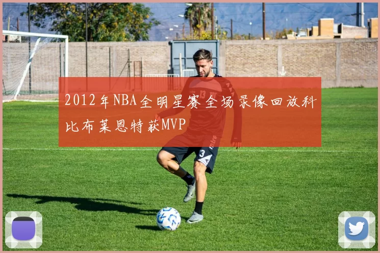 2012年NBA全明星赛全场录像回放科比布莱恩特获MVP