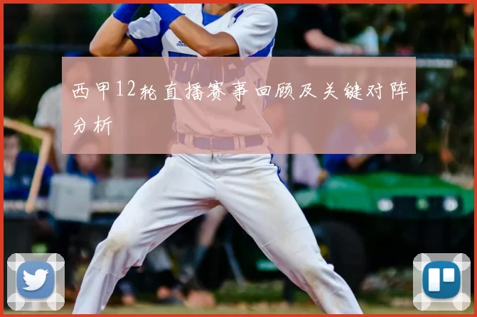 西甲12轮直播赛事回顾及关键对阵分析