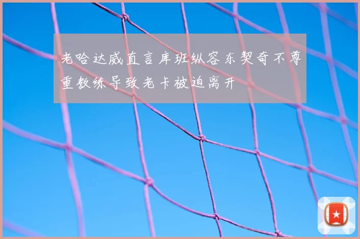 老哈达威直言库班纵容东契奇不尊重教练导致老卡被迫离开