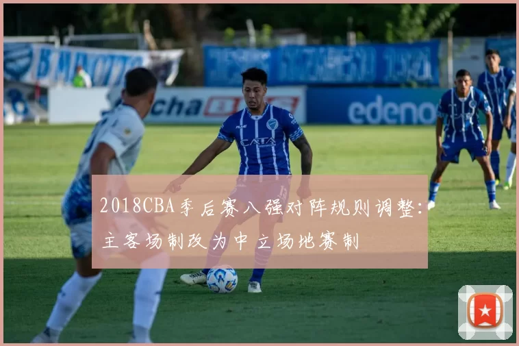 2018CBA季后赛八强对阵规则调整：主客场制改为中立场地赛制