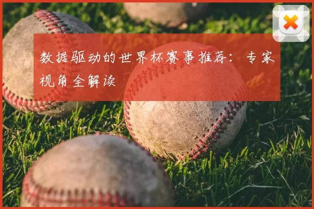 数据驱动的世界杯赛事推荐:专家视角全解读