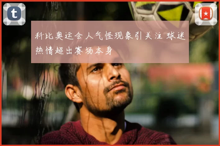 科比奥运会人气怪现象引关注 球迷热情超出赛场本身