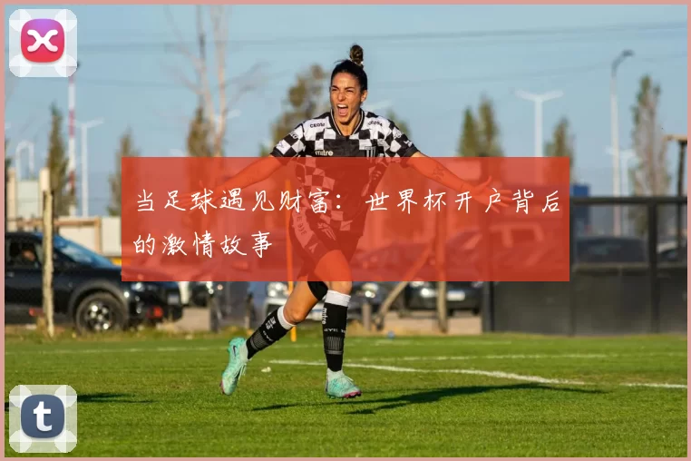 当足球遇见财富：世界杯开户背后的激情故事