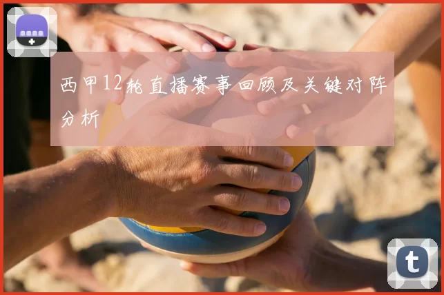 西甲12轮直播赛事回顾及关键对阵分析