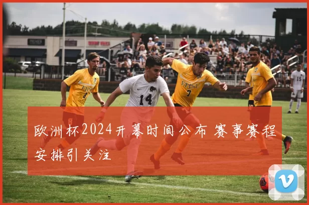 欧洲杯2024开幕时间公布 赛事赛程安排引关注