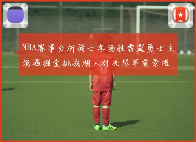 NBA赛事分析骑士客场胜雷霆勇士主场遇掘金挑战湖人对决绿军前景堪忧