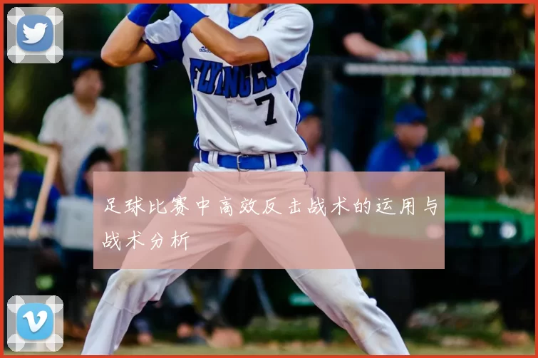 足球比赛中高效反击战术的运用与战术分析