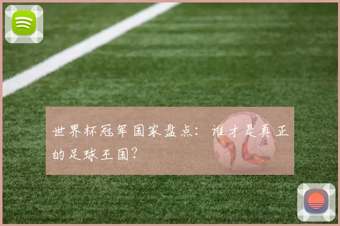 世界杯冠军国家盘点：谁才是真正的足球王国？